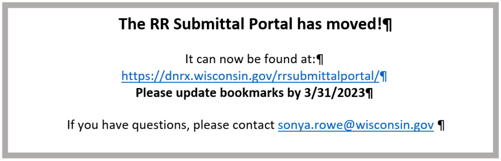 Textbox with text stating "The RR Submittal Portal has moved! It can now be found at https://dnrx.wisconsin.gov/rrsubmittalportal/ Please update bookmarks by 3/31/2023. If you have questions, please contact Sonya.Rowe@wisconsin.gov.